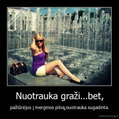 Nuotrauka graži...bet, - pažiūrėjus į merginos pilvą,nuotrauka sugadinta.