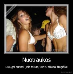Nuotraukos - Draugai būtinai įkels tokias, kur tu atrodai tragiškai