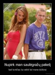 Nupirk man saulėgražų pakelį - kad turėčiau ka veikti kol mane dulkinsi