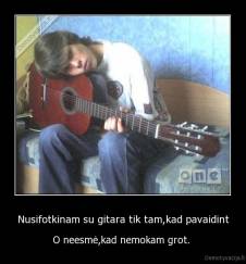 Nusifotkinam su gitara tik tam,kad pavaidint - O neesmė,kad nemokam grot. 