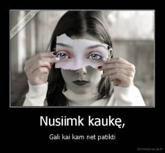 Nusiimk kaukę, - Gali kai kam net patikti