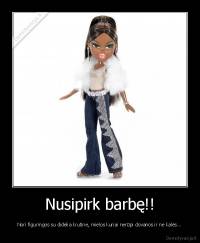 Nusipirk barbę!! - Nori figuringos su didelia krutine, mielos kuriai nerūpi dovanos ir ne kalės...