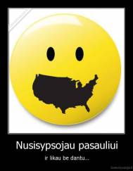 Nusisypsojau pasauliui - ir likau be dantu...