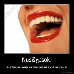 Nusišypsok: - tai antras geriausias dalykas, kurį gali daryti lūpomis. :}