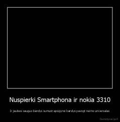 Nuspierki Smartphona ir nokia 3310 - Ir jautiesi saugus bandys sumust apsigynsi bandys pavogt neims universalas