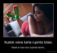Nustok viena karta rupintis kitais. - Pazek ar kas nors rupinsis tavimi..