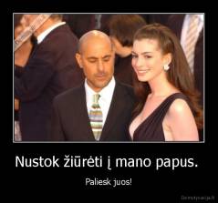 Nustok žiūrėti į mano papus.  - Paliesk juos!