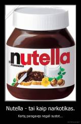 Nutella - tai kaip narkotikas. - Kartą paragavęs negali sustot...