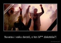 Nuvarau i vaiku darzeli, o ten bl** diskoteka?! - 