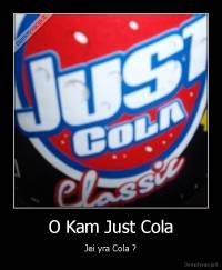 O Kam Just Cola - Jei yra Cola ?