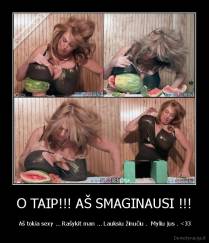 O TAIP!!! AŠ SMAGINAUSI !!! -  Aš tokia sexy ... Rašykit man ... Lauksiu žinučiu .  Myliu jus . 