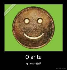 O ar tu - jų nenorėjai?