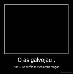 O as galvojau , - Kad D.Koperfildas vienintelis magas