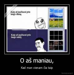 O aš maniau, - Kad man vienam čia taip