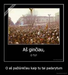 O aš pažiūrėčiau kaip tu tai padarytum - 