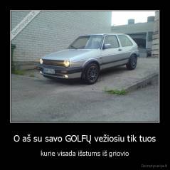 O aš su savo GOLFŲ vežiosiu tik tuos - kurie visada išstums iš griovio