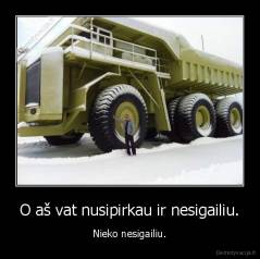 O aš vat nusipirkau ir nesigailiu. - Nieko nesigailiu.