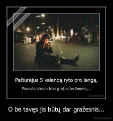 O be tavęs jis būtų dar gražesnis... - 