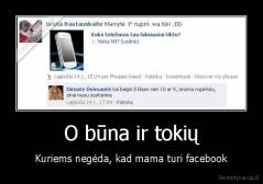O būna ir tokių - Kuriems negėda, kad mama turi facebook