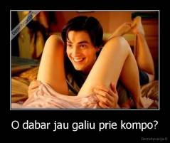 O dabar jau galiu prie kompo? - 