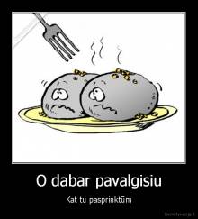 O dabar pavalgisiu - Kat tu pasprinktūm