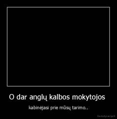 O dar anglų kalbos mokytojos  - kabinėjasi prie mūsų tarimo..
