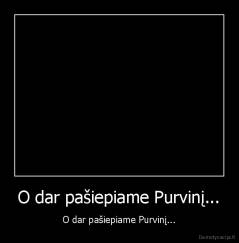 O dar pašiepiame Purvinį... - O dar pašiepiame Purvinį...