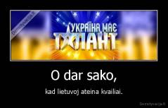 O dar sako, - kad lietuvoj ateina kvailiai.