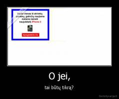 O jei, - tai būtų tikrą?