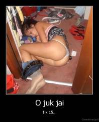O juk jai - tik 15...