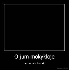 O jum mokykloje - ar ne taip buna?