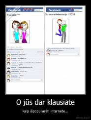 O jūs dar klausiate - kaip išpopuliarėti internete...