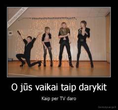 O jūs vaikai taip darykit - Kaip per TV daro
