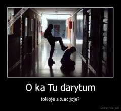 O ka Tu darytum - tokioje situacijoje?