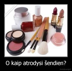 O kaip atrodysi šendien? - 