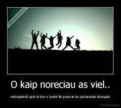 O kaip noreciau as viel.. - nebegalvoti apie krizes o tusint iki paryciu su geriausiais draugais