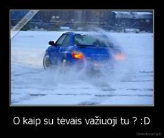 O kaip su tėvais važiuoji tu ? :D - 