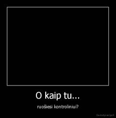 O kaip tu... - ruošiesi kontroliniui?