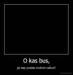 O kas bus, - jei taip pradės mokinti vaikus?