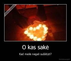O kas sakė - Kad meilė negali sušildyti?