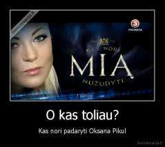 O kas toliau? - Kas nori padaryti Oksana Pikul