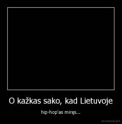 O kažkas sako, kad Lietuvoje - hip-hop'as miręs...
