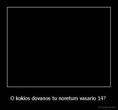O kokios dovanos tu noretum vasario 14?  - 