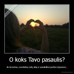 O koks Tavo pasaulis? - Jis brunetas, nuostabių rudų akių ir pasakiškai gražios šypsenos..
