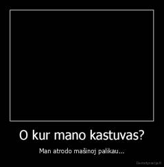 O kur mano kastuvas? - Man atrodo mašinoj palikau...