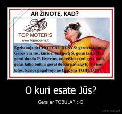 O kuri esate Jūs? - Gera ar TOBULA? :-D