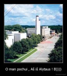 O man pochui , Aš iš Alytaus ! B)))) - 