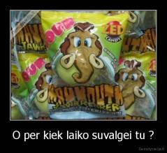 O per kiek laiko suvalgei tu ? - 