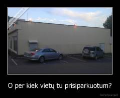 O per kiek vietų tu prisiparkuotum? - 