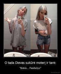 O tada Dievas sukūrė moterį ir tarė: - "Niekis... Pasidažys!"